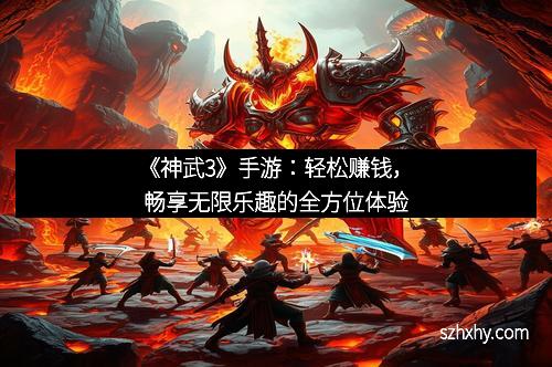 《神武3》手游：轻松赚钱，畅享无限乐趣的全方位体验