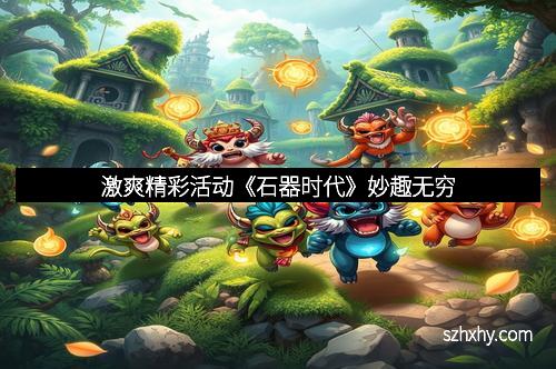 激爽精彩活动《石器时代》妙趣无穷